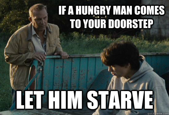 If a hungry man comes to your doorstep Let him starve  Pa Kent Is A Dick