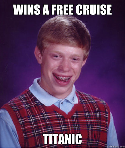 wins a free cruise titanic  Bad Luck Brian