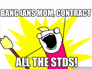 all the stds! bang ians mom, contract  All The Thigns