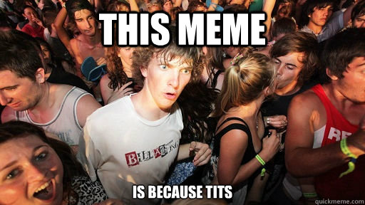 this meme is because tits  Sudden Clarity Clarence