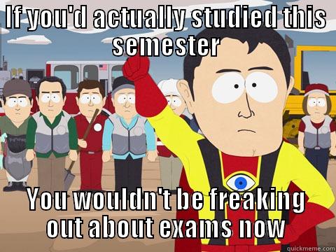IF YOU'D ACTUALLY STUDIED THIS SEMESTER YOU WOULDN'T BE FREAKING OUT ABOUT EXAMS NOW Captain Hindsight