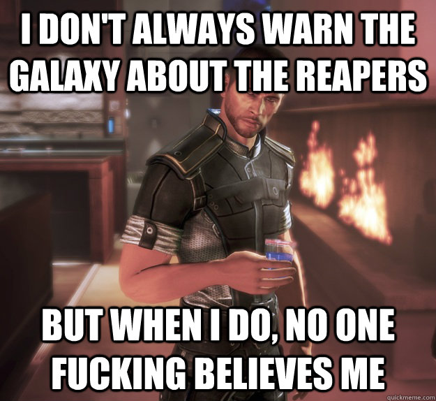 i don't always warn the galaxy about the reapers but when i do, no one fucking believes me - i don't always warn the galaxy about the reapers but when i do, no one fucking believes me  Misc