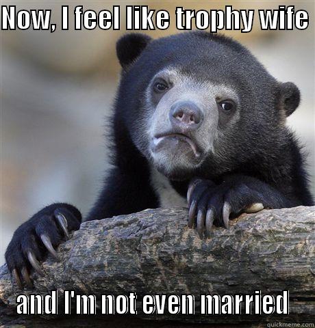NOW, I FEEL LIKE TROPHY WIFE  AND I'M NOT EVEN MARRIED  Confession Bear
