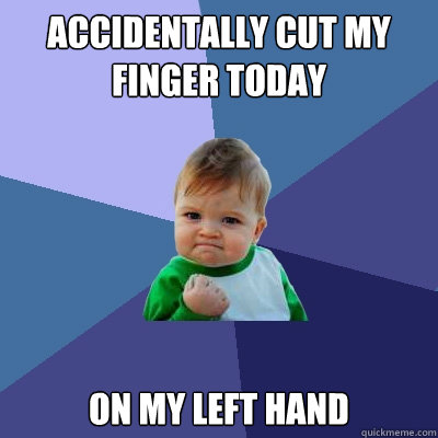 Accidentally cut my finger today on my left hand  Success Kid