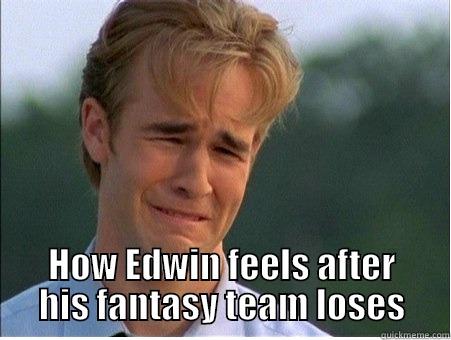  HOW EDWIN FEELS AFTER HIS FANTASY TEAM LOSES 1990s Problems