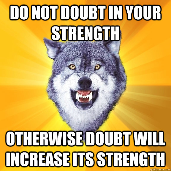 Do not doubt in your strength Otherwise doubt will increase its strength  Courage Wolf