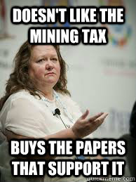 doesn't like the mining tax buys the papers that support it - doesn't like the mining tax buys the papers that support it  Scumbag Gina Rinehart