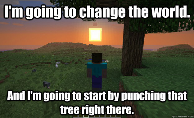 I'm going to change the world. And I'm going to start by punching that tree right there.  Minecraft Logic