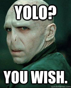 YOLO? YOU WISH.  Voldemort YOLO