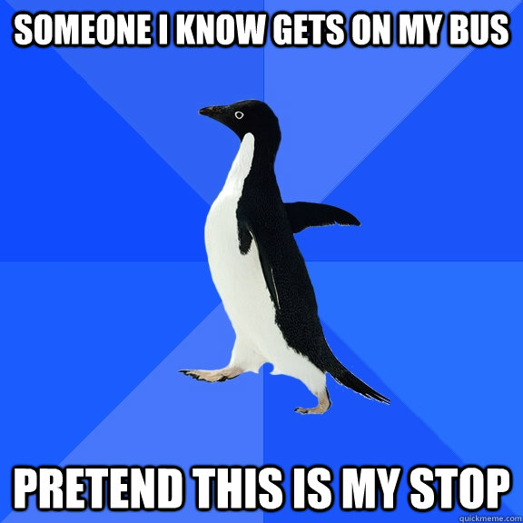 someone i know gets on my bus pretend this is my stop  Socially Awkward Penguin