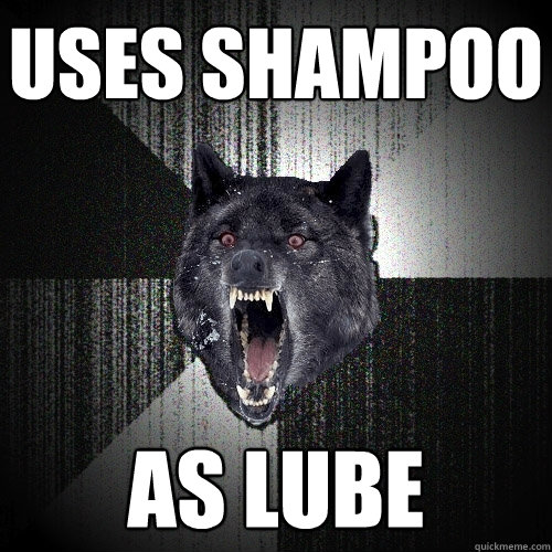 Uses shampoo as lube  Insanity Wolf