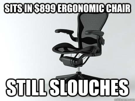 Sits in $899 ergonomic chair Still slouches  scumbag herman miller chair