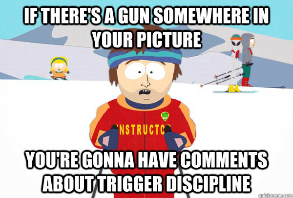 If there's a gun somewhere in your picture You're gonna have comments about trigger discipline  Super Cool Ski Instructor