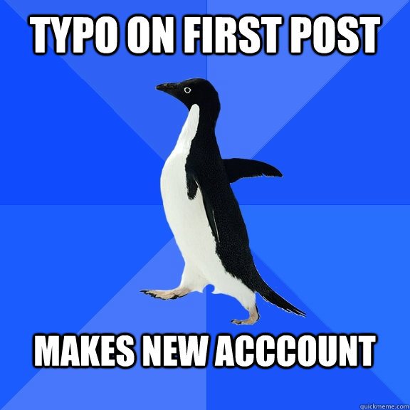 Typo on first post  Makes new acccount  - Typo on first post  Makes new acccount   Socially Awkward Penguin