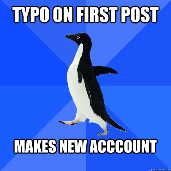 Typo on first post  Makes new acccount   Socially Awkward Penguin