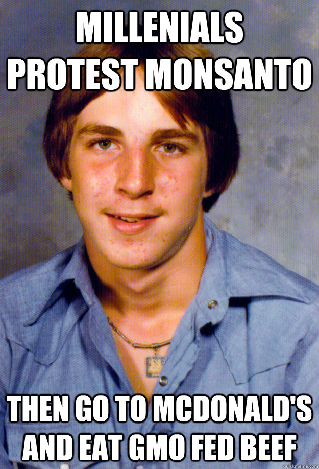 Millenials protest Monsanto then go to McDonald's and eat GMO fed beef - Millenials protest Monsanto then go to McDonald's and eat GMO fed beef  Old Economy Steven