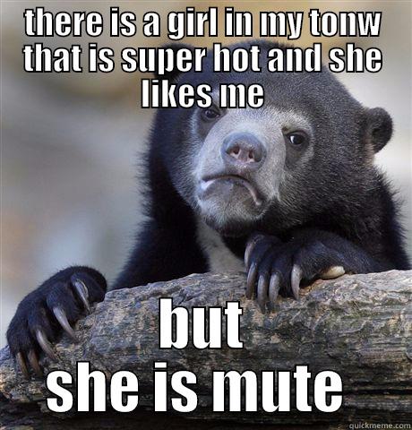 THERE IS A GIRL IN MY TONW THAT IS SUPER HOT AND SHE LIKES ME BUT SHE IS MUTE  Confession Bear