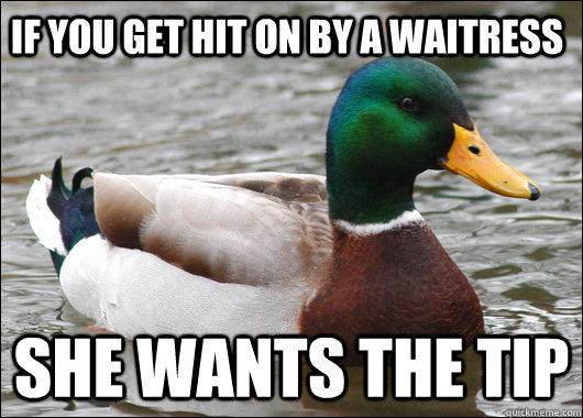 if you get hit on by a waitress she wants the tip - if you get hit on by a waitress she wants the tip  Actual Advice Mallard