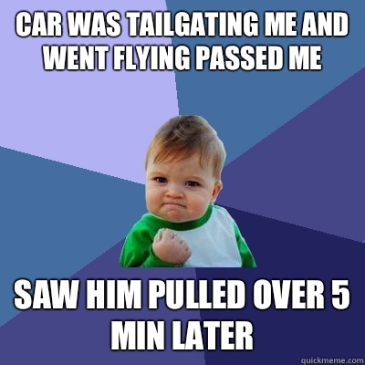 Car was tailgating me and went flying passed me Saw him pulled over 5 min later  Success Kid