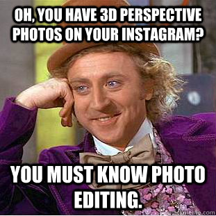 Oh, you have 3d perspective photos on your instagram? You must know photo editing.  Creepy Wonka