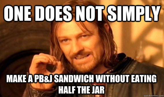 ONE DOES NOT SIMPLY MAKE A PB&J SANDWICH WITHOUT EATING HALF THE JAR - ONE DOES NOT SIMPLY MAKE A PB&J SANDWICH WITHOUT EATING HALF THE JAR  One Does Not Simply