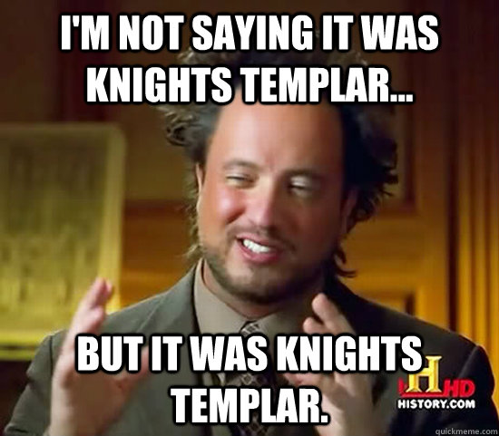 I'm not saying it was Knights Templar... But it was Knights Templar.  Ancient Aliens