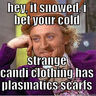 HEY, IT SNOWED, I BET YOUR COLD STRANGE CANDI CLOTHING HAS PLASMATICS SCARFS Condescending Wonka