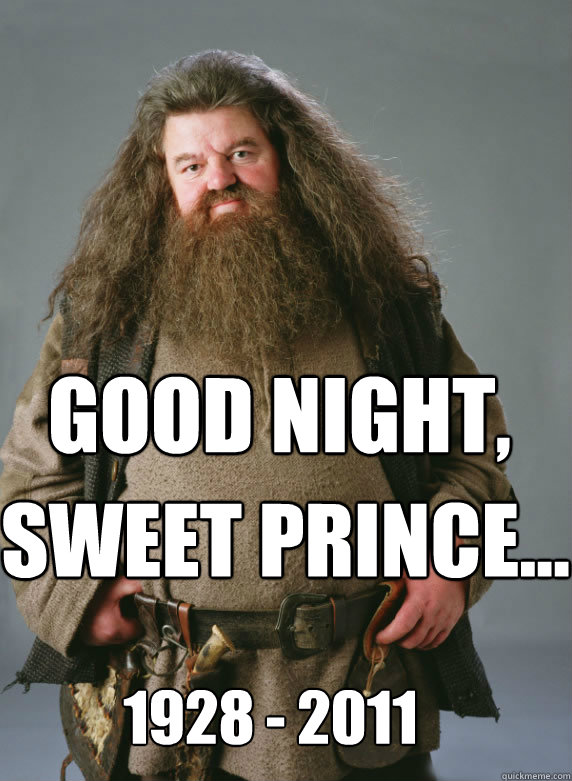 good night, sweet prince... 1928 - 2011 - good night, sweet prince... 1928 - 2011  Goodnight sweet hagrid