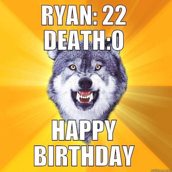 RYAN: 22 DEATH:0 HAPPY BIRTHDAY Courage Wolf