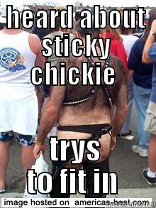 HEARD ABOUT STICKY CHICKIE  TRYS TO FIT IN  Misc