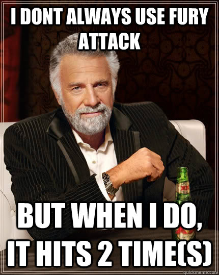 I dont always use fury attack but when i do, it hits 2 time(s)  The Most Interesting Man In The World