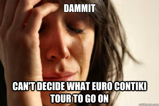Dammit Can't decide what Euro Contiki Tour to go on  First World Problems