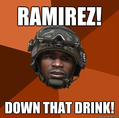 Ramirez! Down that drink!  