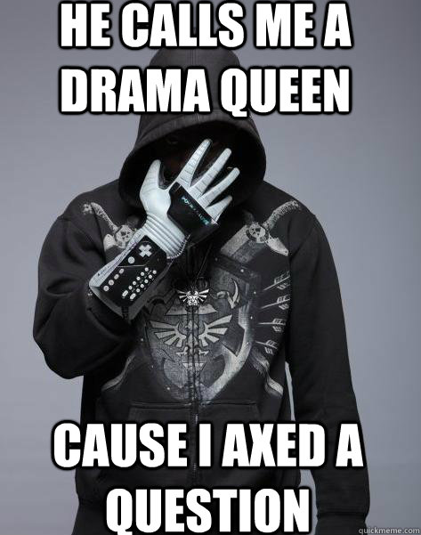 He Calls Me A Drama Queen Cause I Axed A Question - He Calls Me A Drama Queen Cause I Axed A Question  emp triforce