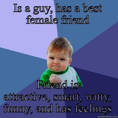 IS A GUY, HAS A BEST FEMALE FRIEND FRIEND IS ATTRACTIVE, SMART, WITTY, FUNNY, AND HAS FEELINGS Success Kid
