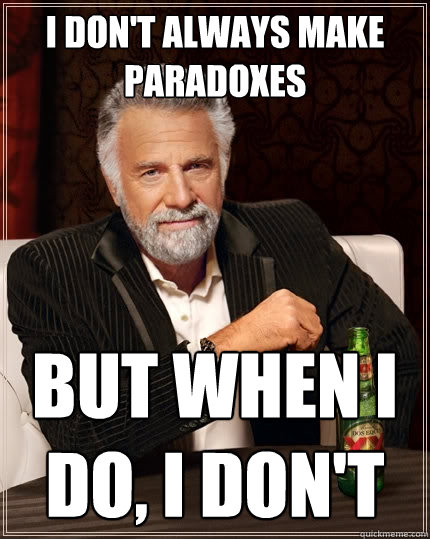 I DON'T ALWAYS MAKE PARADOXES But when I do, I don't - I DON'T ALWAYS MAKE PARADOXES But when I do, I don't  The Most Interesting Man In The World