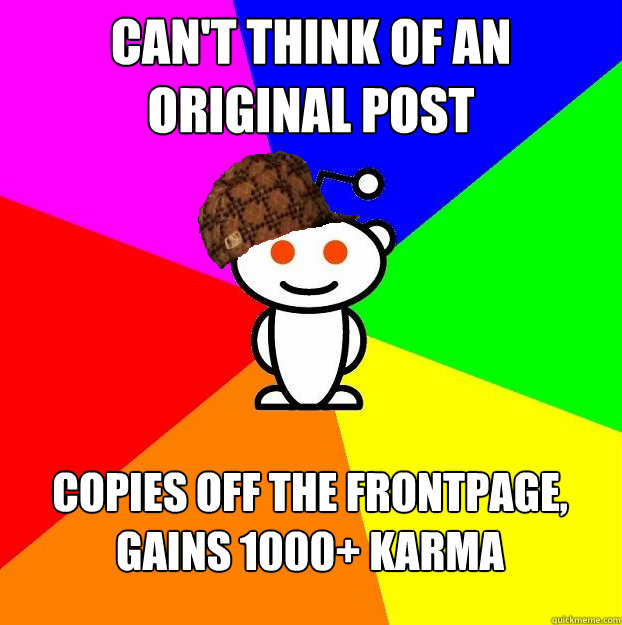 can't think of an original post copies off the frontpage, gains 1000+ karma  Scumbag Redditor