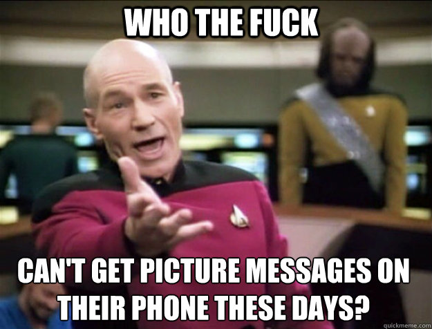WHO THE FUCK can't get picture messages on their phone these days?  Piccard 2