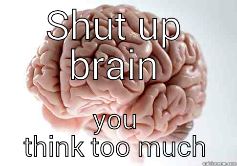 lameo thoughts - SHUT UP BRAIN YOU THINK TOO MUCH Scumbag Brain