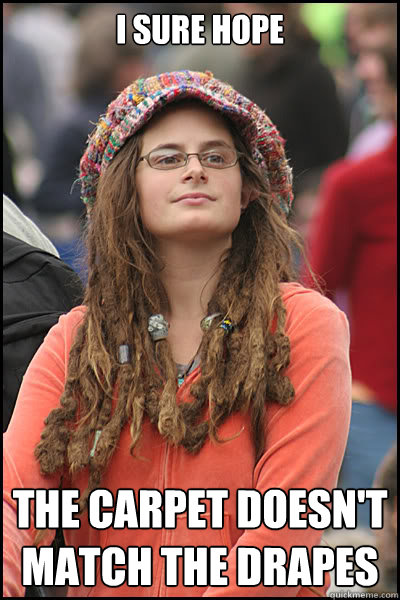 i sure hope the carpet doesn't match the drapes - i sure hope the carpet doesn't match the drapes  College Liberal