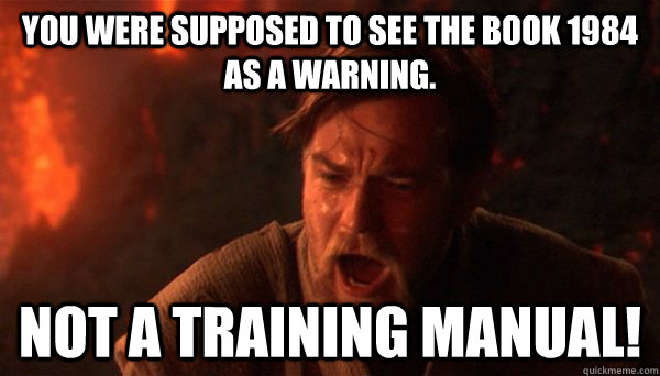 You were supposed to see the book 1984 as a warning. Not a training manual!  