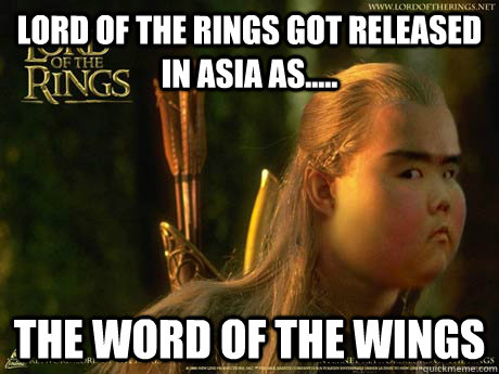 lord of the rings got released in asia as..... the word of the wings  Asian lord of the rings