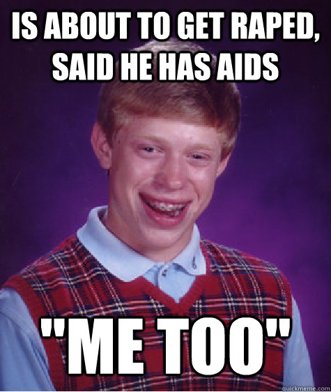 Is about to get raped, said he has aids 