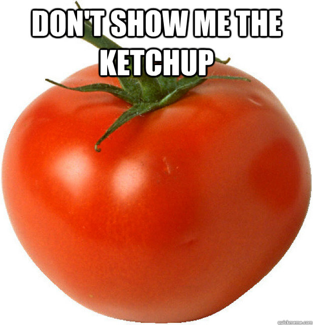 Don't show me the ketchup   scumbag tomato