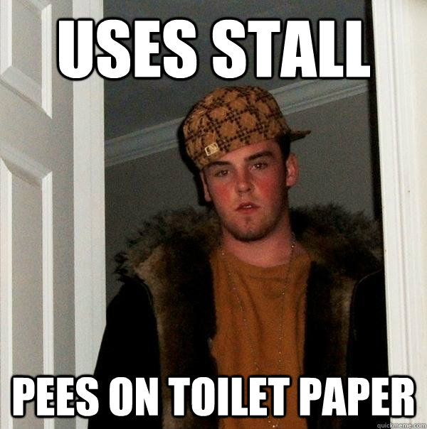 Uses stall Pees on toilet paper  Scumbag Steve