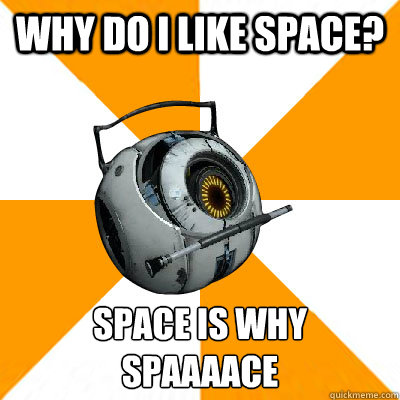 Why do i like space? SPACE IS WHY
SPAAAACE
  Portal 2 Space Personality Core