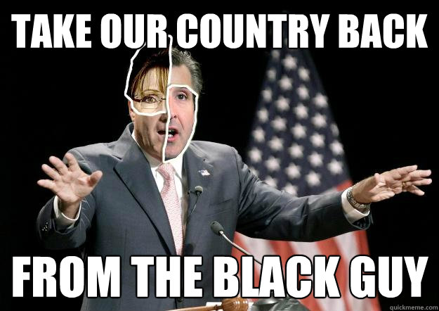TAKE OUR COUNTRY BACK FROM THE BLACK GUY - TAKE OUR COUNTRY BACK FROM THE BLACK GUY  GOP Presidential Candidate