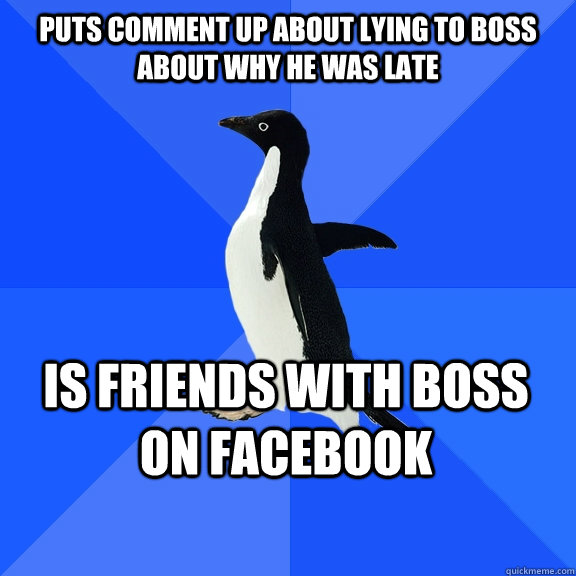 Puts comment up about lying to boss about why he was late  Is friends with boss on facebook  Socially Awkward Penguin
