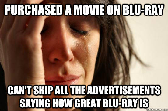 Purchased a movie on Blu-ray can't skip all the advertisements saying how great blu-ray is - Purchased a movie on Blu-ray can't skip all the advertisements saying how great blu-ray is  First World Problems