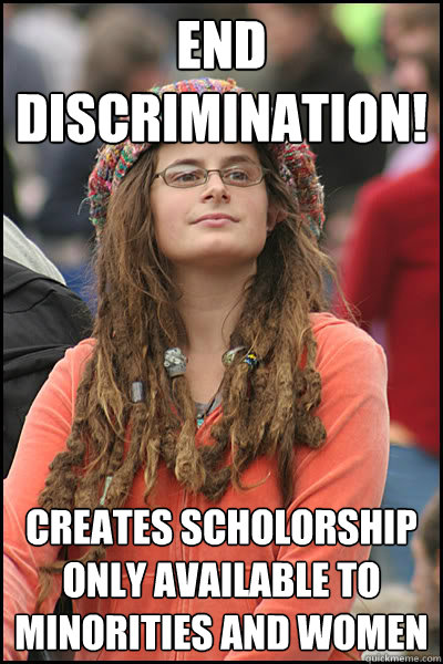 end discrimination! Creates scholorship only available to minorities and women
  College Liberal